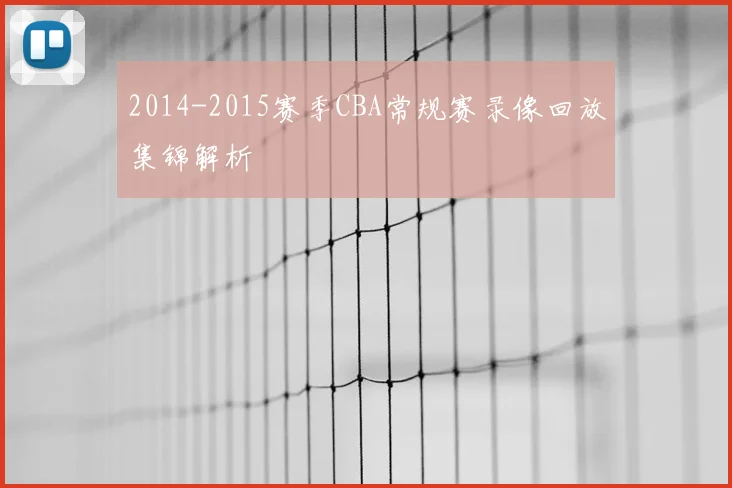 2014-2015赛季CBA常规赛录像回放集锦解析