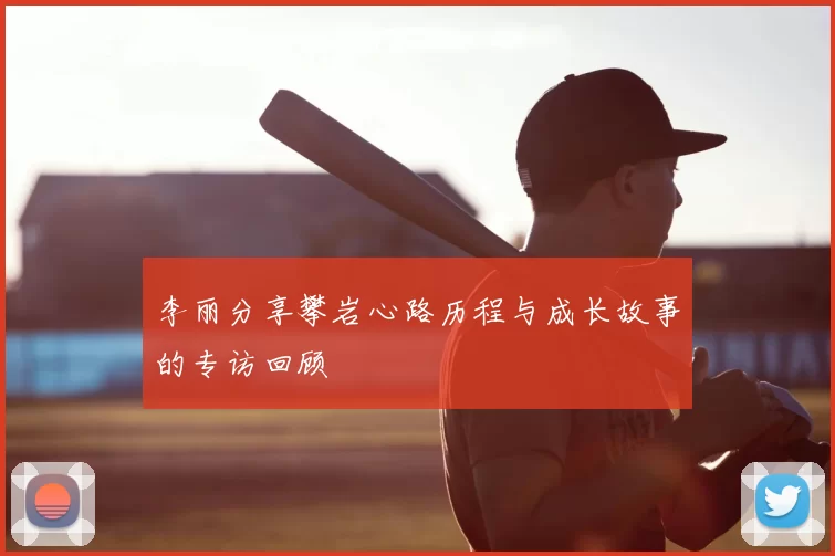 李丽分享攀岩心路历程与成长故事的专访回顾