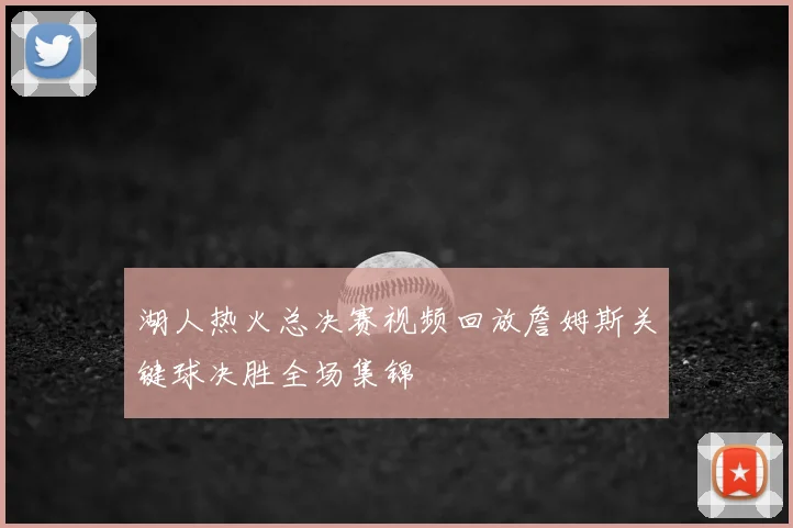 湖人热火总决赛视频回放詹姆斯关键球决胜全场集锦