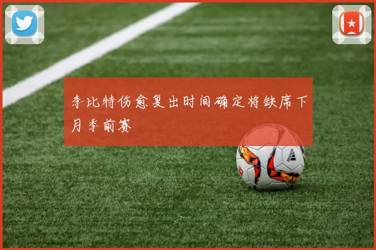 李比特伤愈复出时间确定将缺席下月季前赛