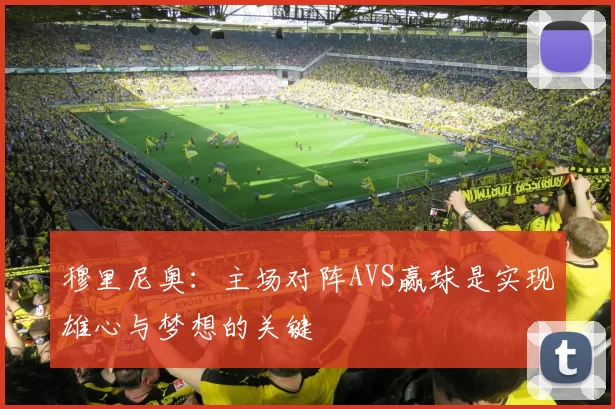 穆里尼奥：主场对阵AVS赢球是实现雄心与梦想的关键
