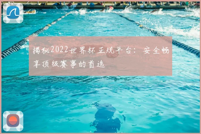 揭秘2022世界杯正规平台：安全畅享顶级赛事的首选
