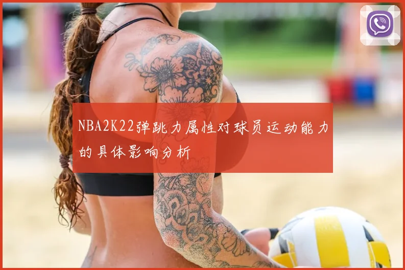 NBA2K22弹跳力属性对球员运动能力的具体影响分析