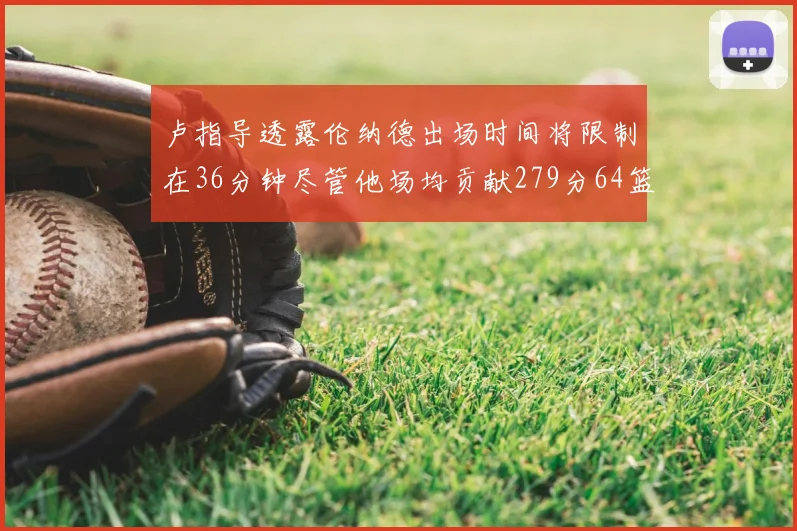 卢指导透露伦纳德出场时间将限制在36分钟尽管他场均贡献279分64篮板37助攻