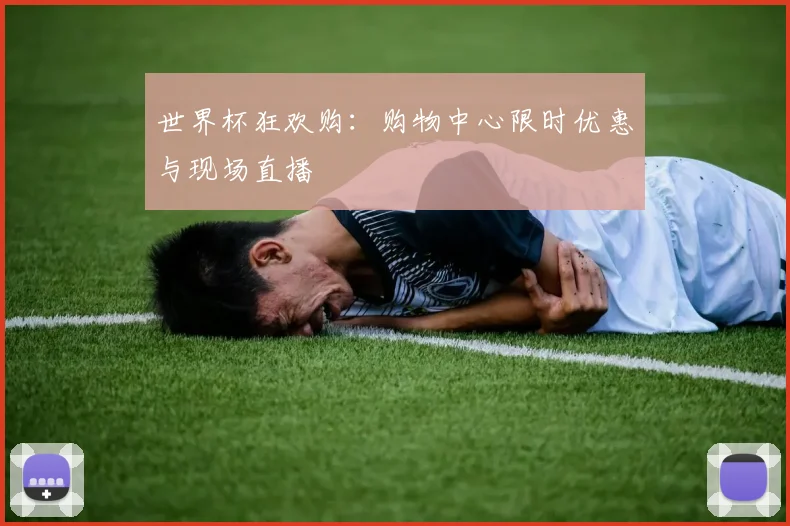 世界杯狂欢购：购物中心限时优惠与现场直播