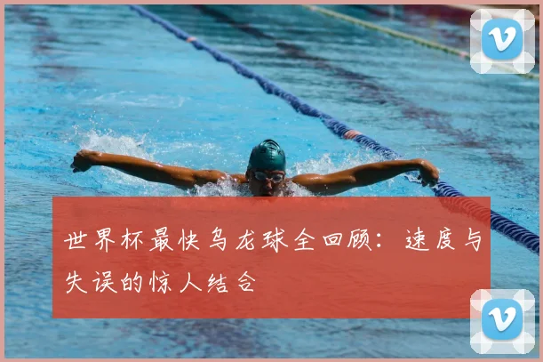 世界杯最快乌龙球全回顾：速度与失误的惊人结合