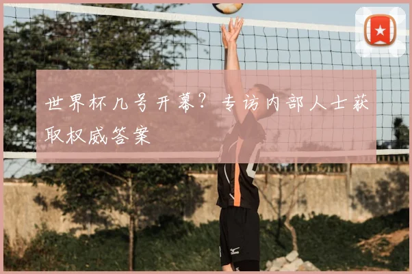 世界杯几号开幕？专访内部人士获取权威答案