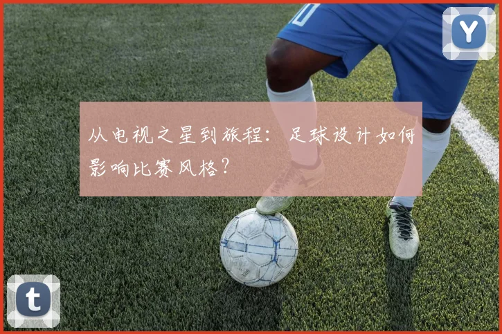 从电视之星到旅程：足球设计如何影响比赛风格？