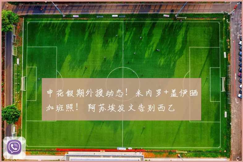 申花假期外援动态！米内罗+盖伊晒加班照！ 阿苏埃发文告别西乙