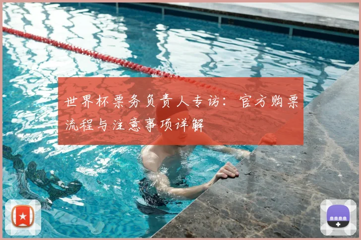 世界杯票务负责人专访:官方购票流程与注意事项详解