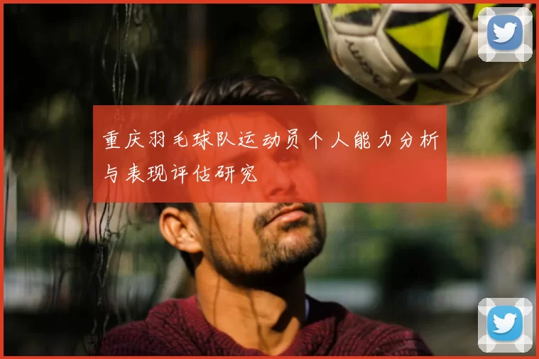 重庆羽毛球队运动员个人能力分析与表现评估研究