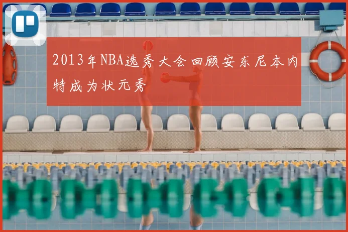2013年NBA选秀大会回顾安东尼本内特成为状元秀