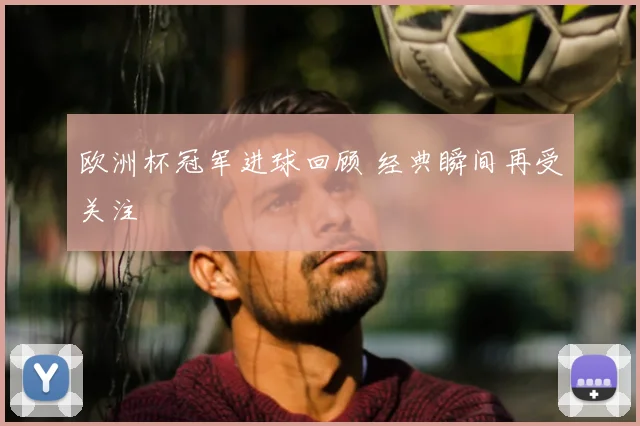 欧洲杯冠军进球回顾 经典瞬间再受关注