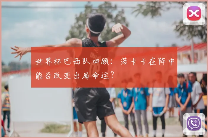 世界杯巴西队回顾:若卡卡在阵中能否改变出局命运?