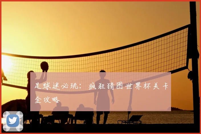 足球迷必玩：疯狂猜图世界杯关卡全攻略