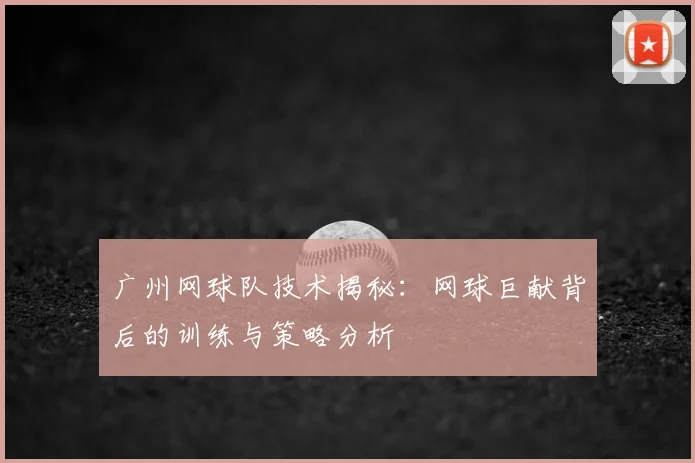 广州网球队技术揭秘：网球巨献背后的训练与策略分析