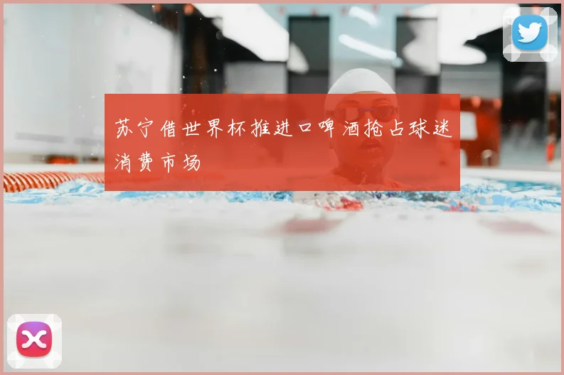 苏宁借世界杯推进口啤酒抢占球迷消费市场