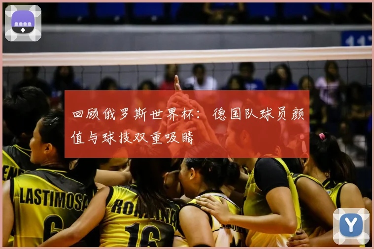 回顾俄罗斯世界杯：德国队球员颜值与球技双重吸睛