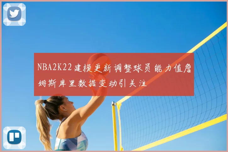 NBA2K22建模更新调整球员能力值詹姆斯库里数据变动引关注