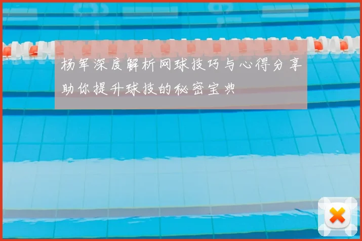 杨军深度解析网球技巧与心得分享助你提升球技的秘密宝典