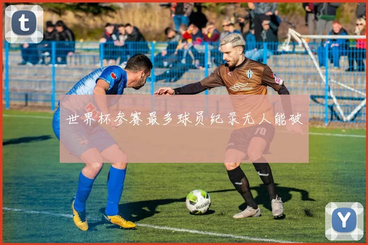 世界杯参赛最多球员纪录无人能破