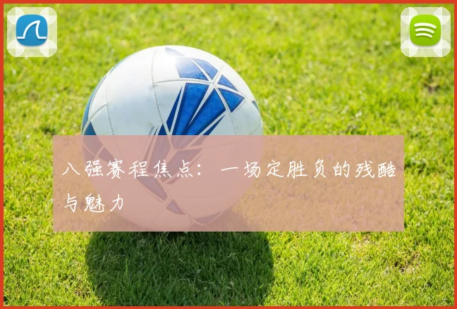 八强赛程焦点：一场定胜负的残酷与魅力