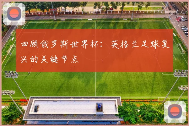 回顾俄罗斯世界杯：英格兰足球复兴的关键节点
