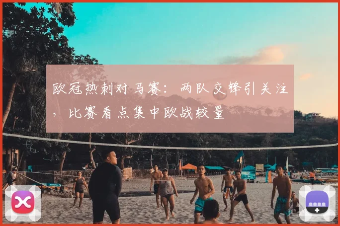 欧冠热刺对马赛：两队交锋引关注，比赛看点集中欧战较量
