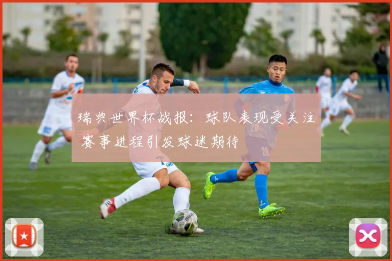 瑞典世界杯战报:球队表现受关注 赛事进程引发球迷期待