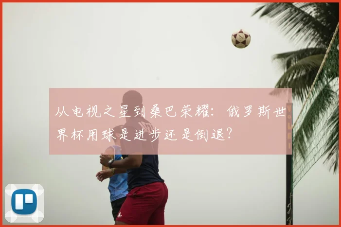 从电视之星到桑巴荣耀：俄罗斯世界杯用球是进步还是倒退？