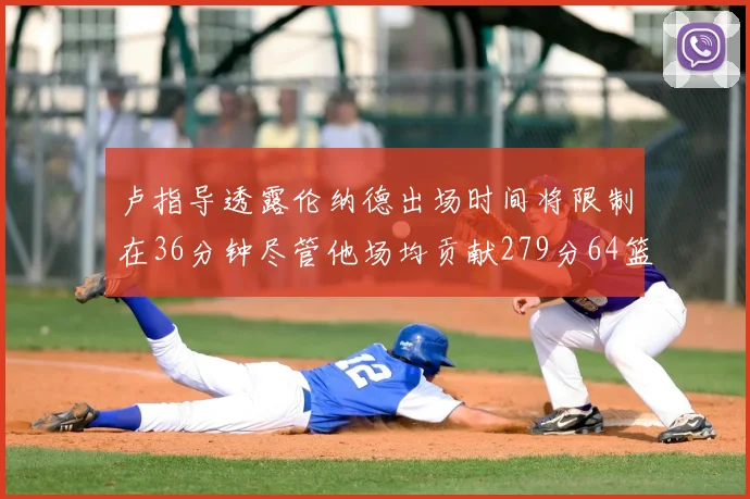 卢指导透露伦纳德出场时间将限制在36分钟尽管他场均贡献279分64篮板37助攻